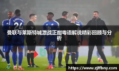 曼联与莱斯特城激战正酣粤语解说精彩回顾与分析